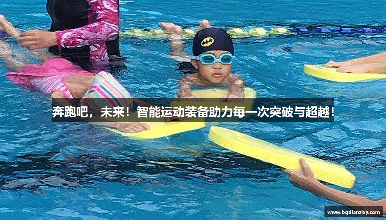 奔跑吧，未来！智能运动装备助力每一次突破与超越！